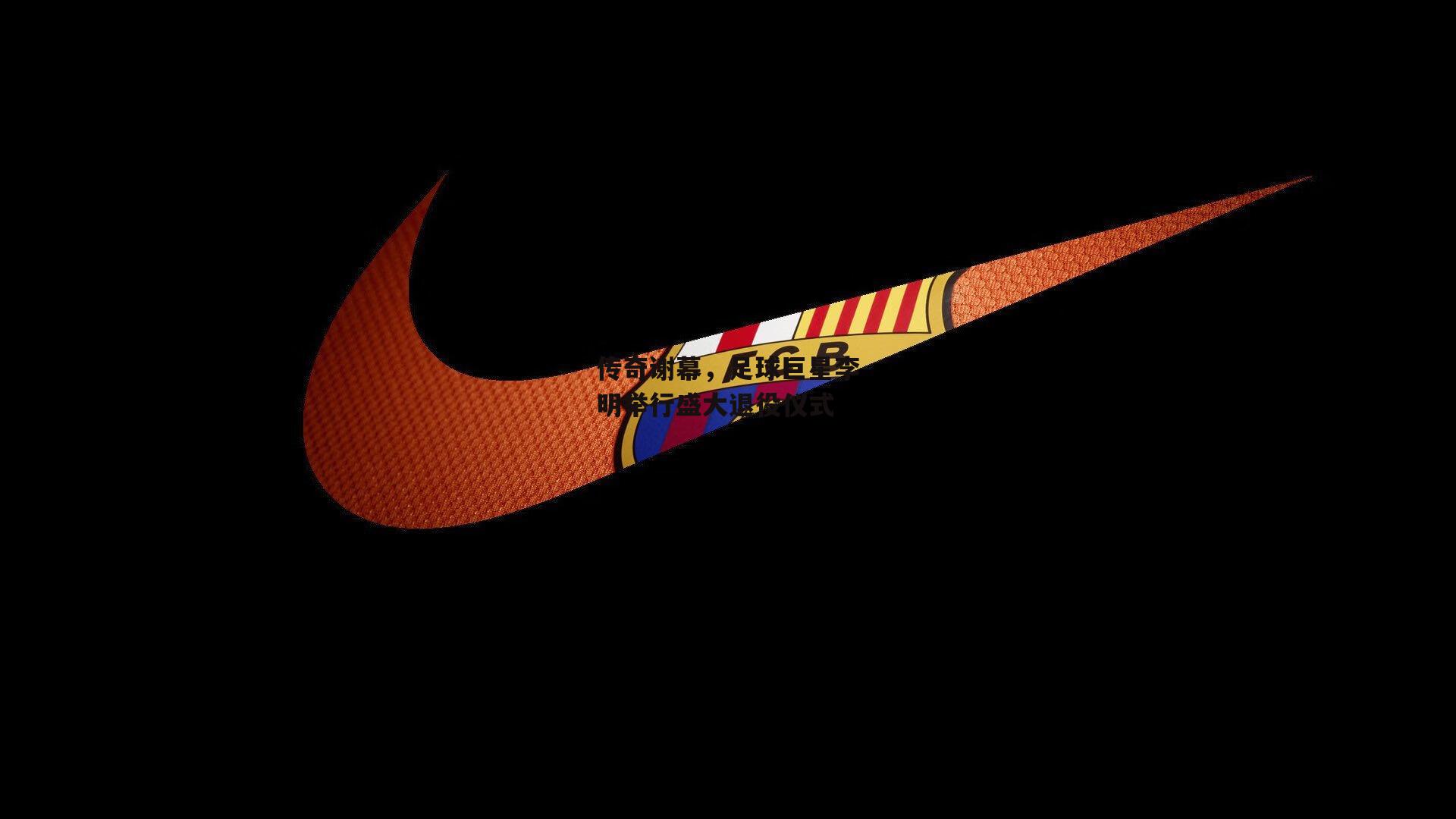 传奇谢幕,足球巨星李明举行盛大退役仪式