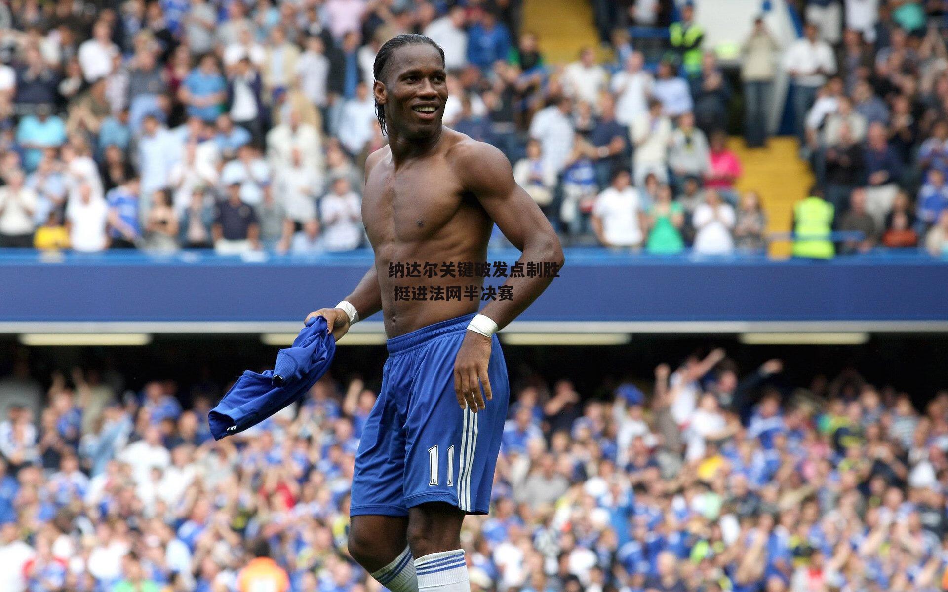 纳达尔关键破发点制胜 挺进法网半决赛