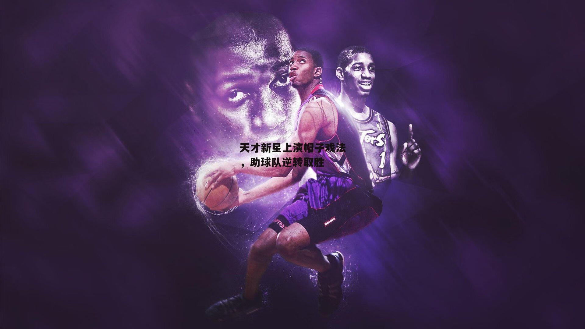 天才新星上演帽子戏法,助球队逆转取胜