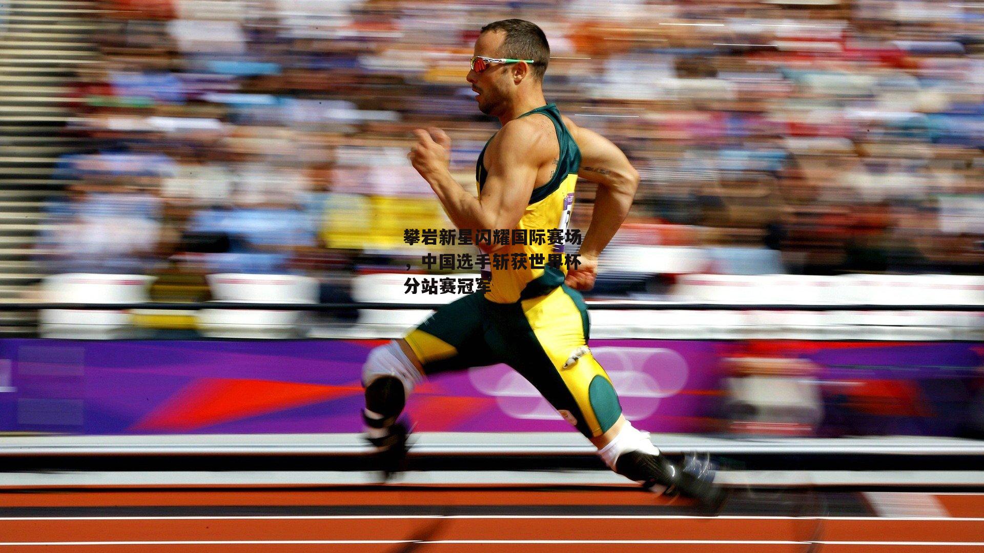 攀岩新星闪耀国际赛场，中国选手斩获世界杯分站赛冠军