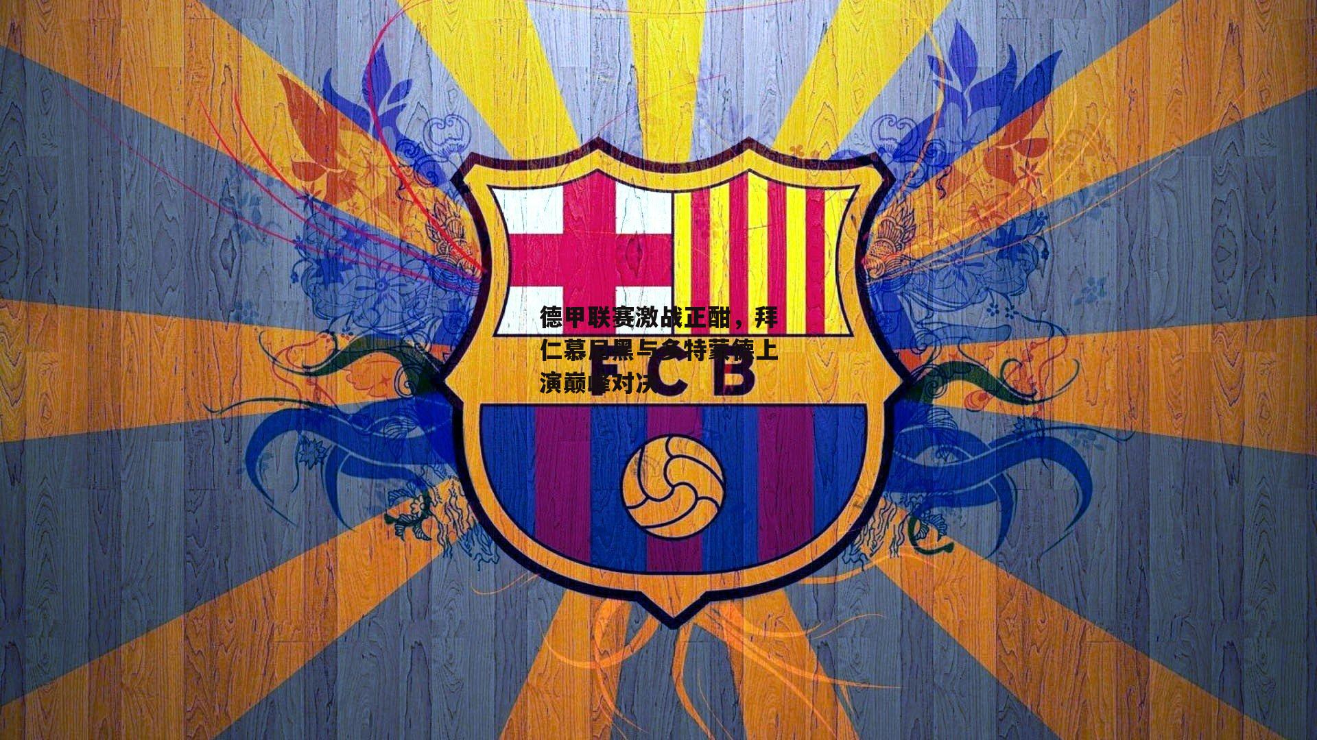 德甲联赛激战正酣,拜仁慕尼黑与多特蒙德上演巅峰对决