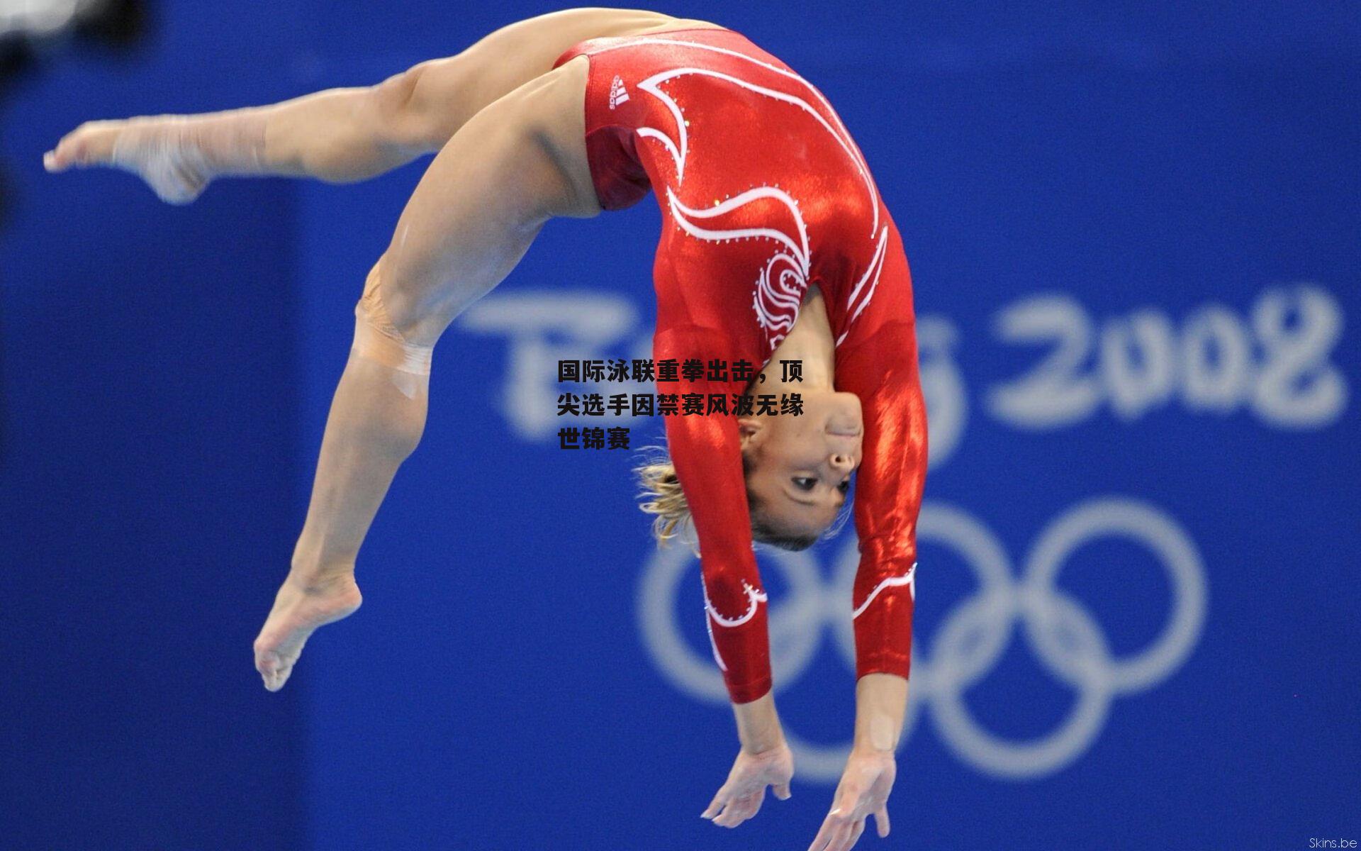 国际泳联重拳出击，顶尖选手因禁赛风波无缘世锦赛