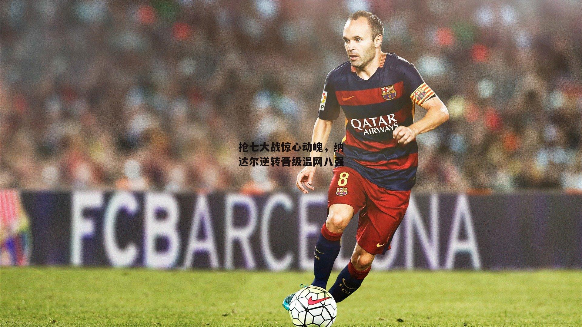 抢七大战惊心动魄,纳达尔逆转晋级温网八强