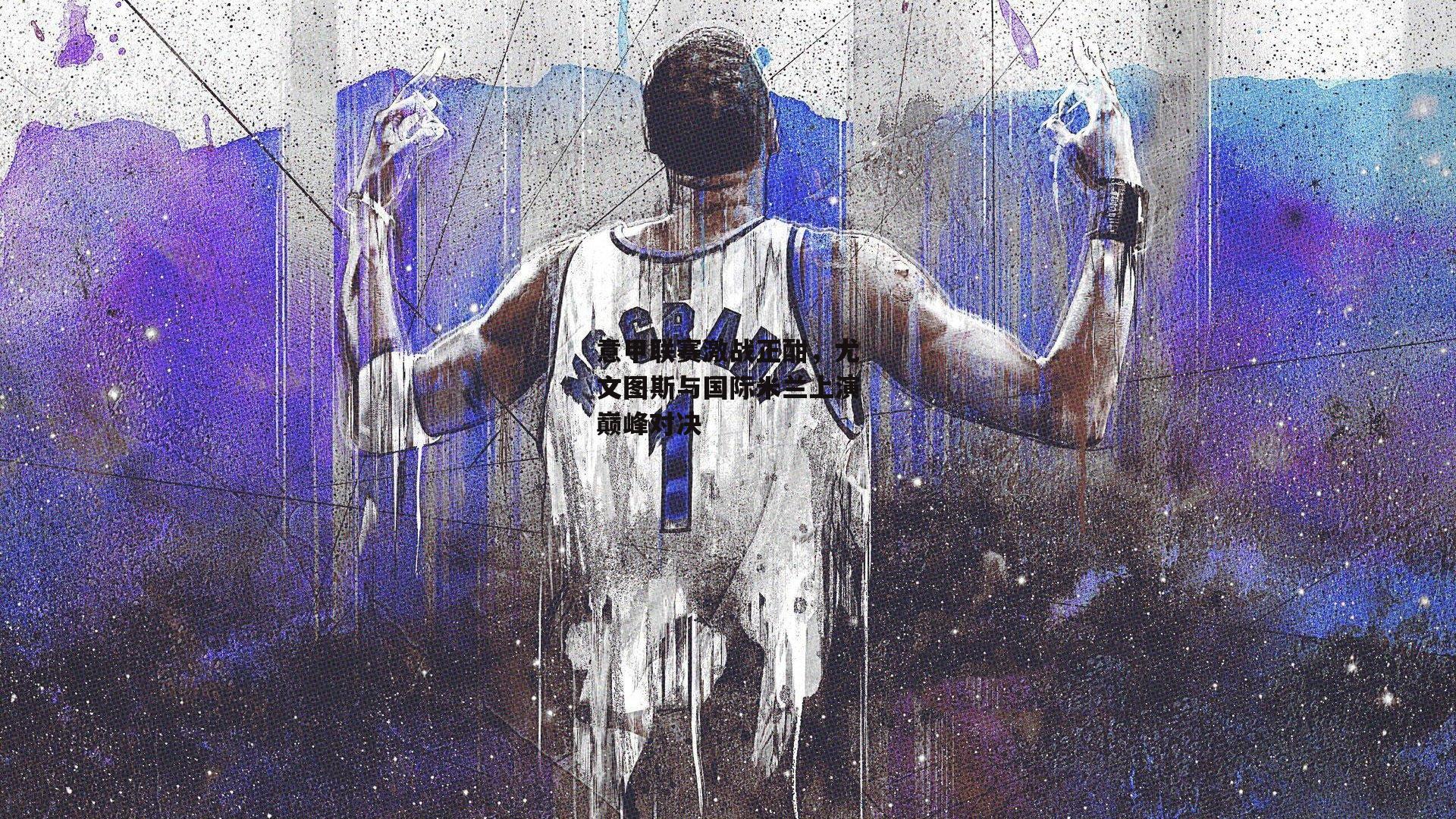 意甲联赛激战正酣,尤文图斯与国际米兰上演巅峰对决