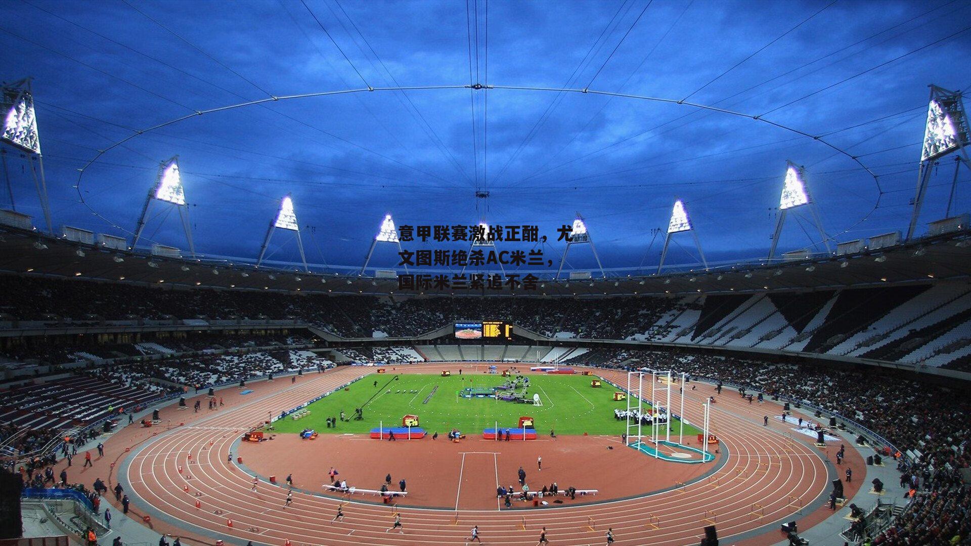 意甲联赛激战正酣，尤文图斯绝杀AC米兰，国际米兰紧追不舍