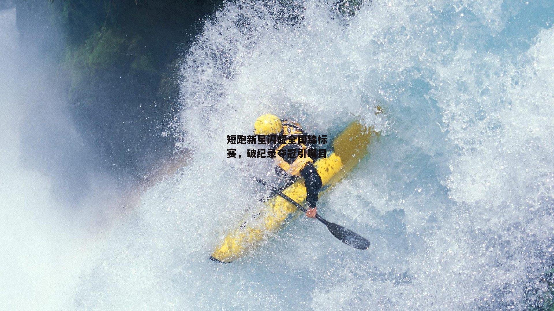 短跑新星闪耀全国锦标赛,破纪录夺冠引瞩目