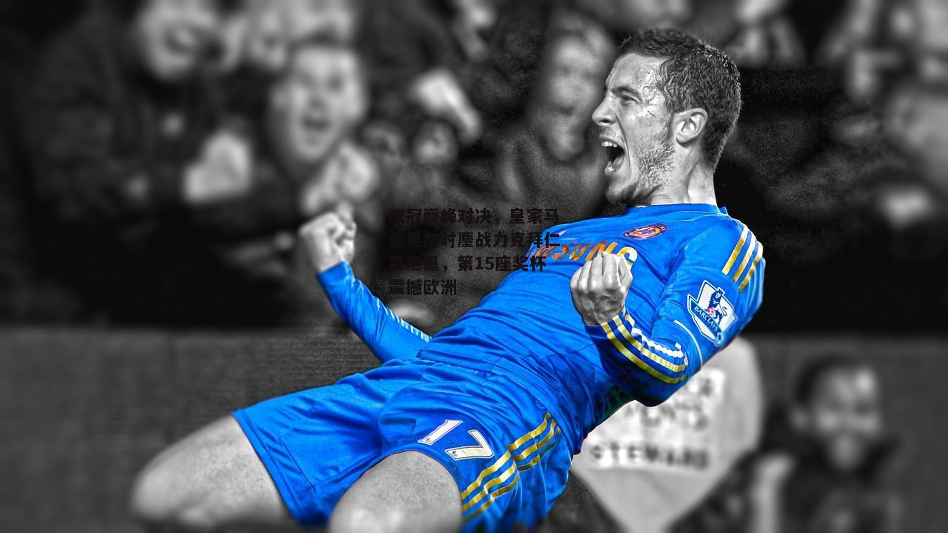 欧冠巅峰对决,皇家马德里加时鏖战力克拜仁慕尼黑,第15座奖杯震撼欧洲